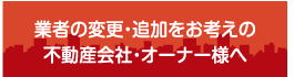 業者の変更・追加をお考えの不動産会社・オーナー様へ